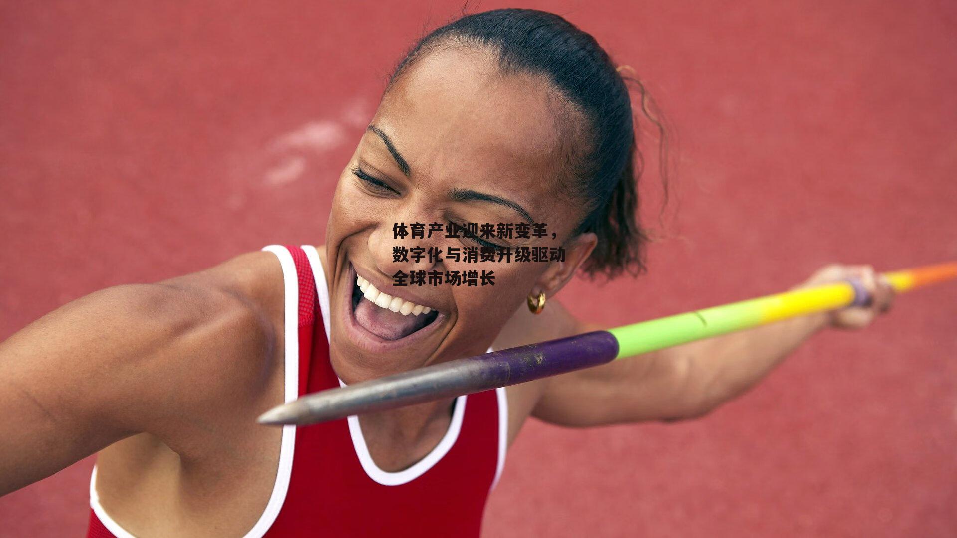 体育产业迎来新变革，数字化与消费升级驱动全球市场增长