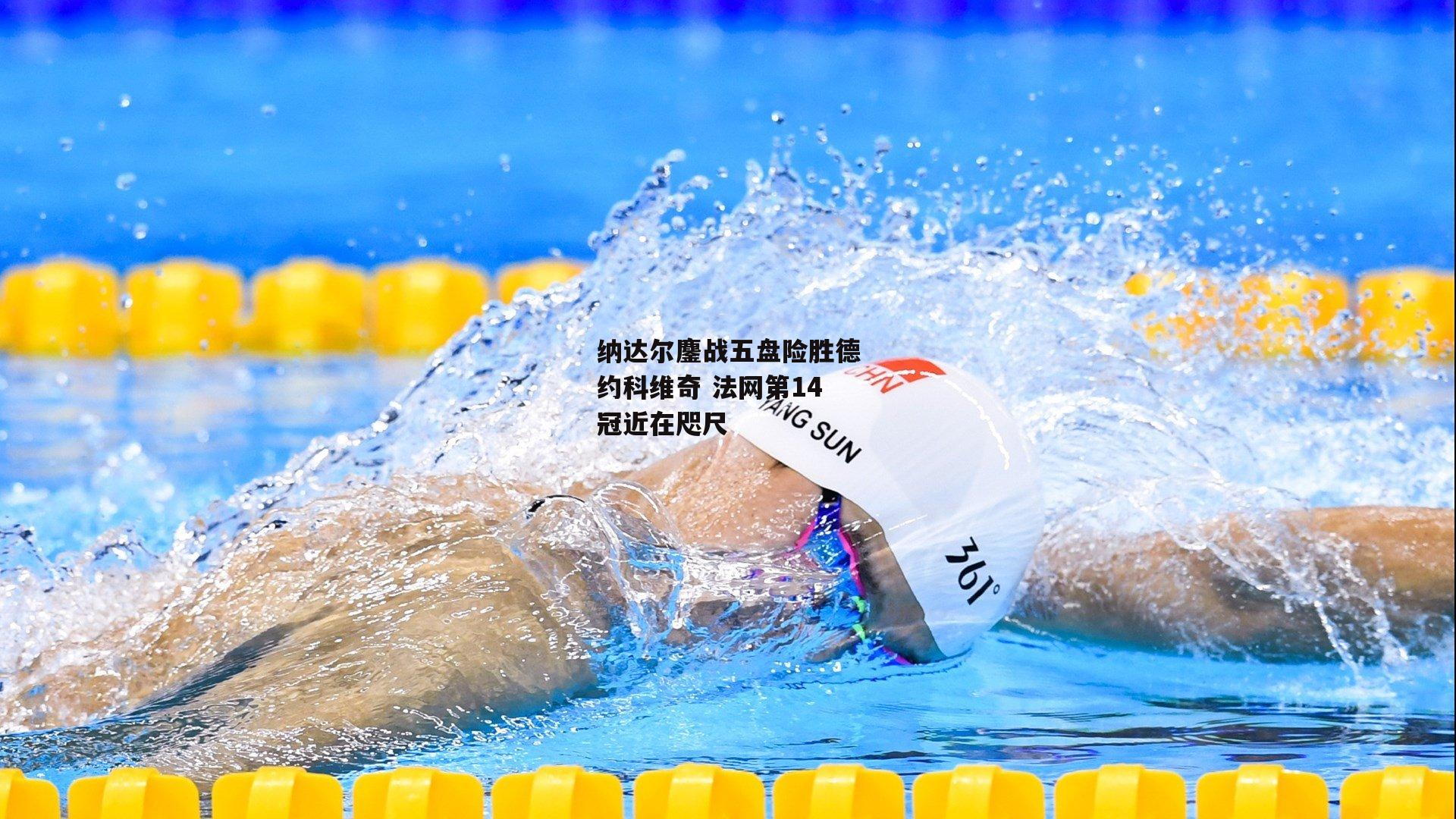 纳达尔鏖战五盘险胜德约科维奇 法网第14冠近在咫尺