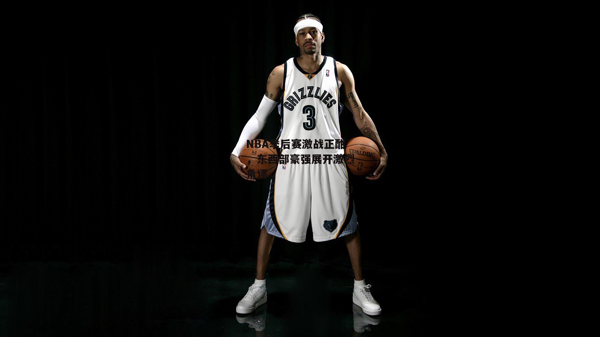 NBA季后赛激战正酣，东西部豪强展开激烈角逐